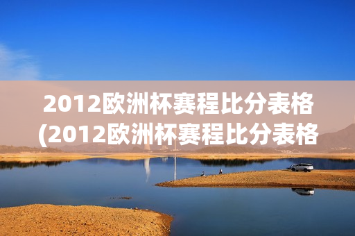 2012欧洲杯赛程比分表格(2012欧洲杯赛程比分表格图)