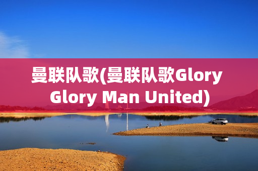 曼联队歌(曼联队歌Glory Glory Man United)