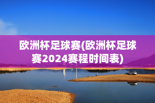 欧洲杯足球赛(欧洲杯足球赛2024赛程时间表)