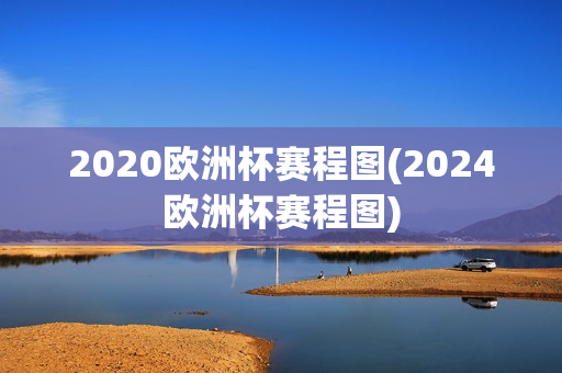 2020欧洲杯赛程图(2024欧洲杯赛程图)