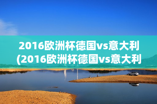 2016欧洲杯德国vs意大利(2016欧洲杯德国vs意大利点球大战)