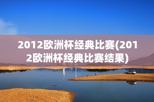 2012欧洲杯经典比赛(2012欧洲杯经典比赛结果)