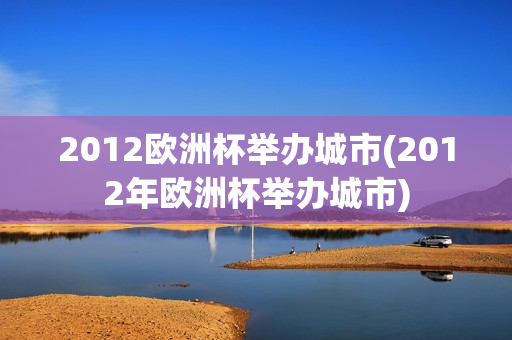 2012欧洲杯举办城市(2012年欧洲杯举办城市)