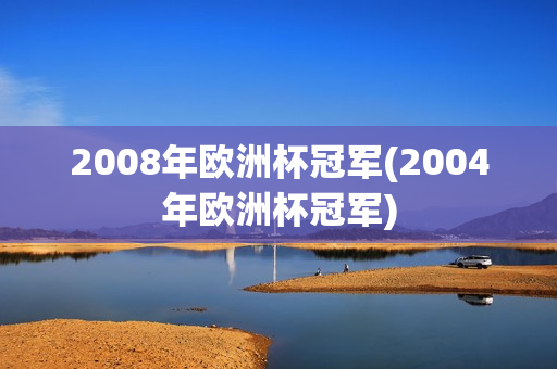 2008年欧洲杯冠军(2004年欧洲杯冠军)