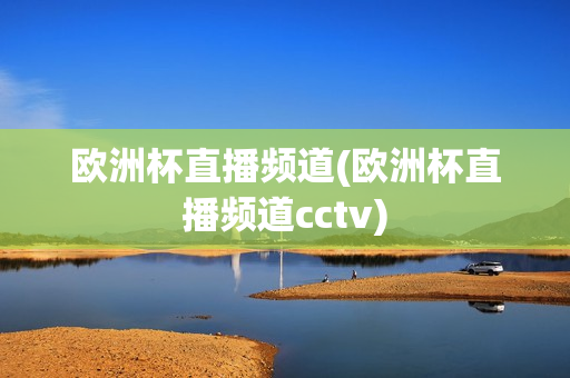 欧洲杯直播频道(欧洲杯直播频道cctv)