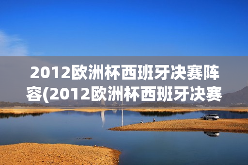 2012欧洲杯西班牙决赛阵容(2012欧洲杯西班牙决赛阵容表)