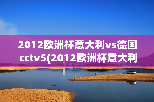 2012欧洲杯意大利vs德国 cctv5(2012欧洲杯意大利vs德国回放)