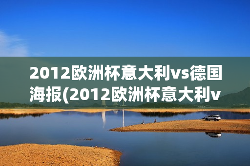 2012欧洲杯意大利vs德国海报(2012欧洲杯意大利vs德国海报图片)