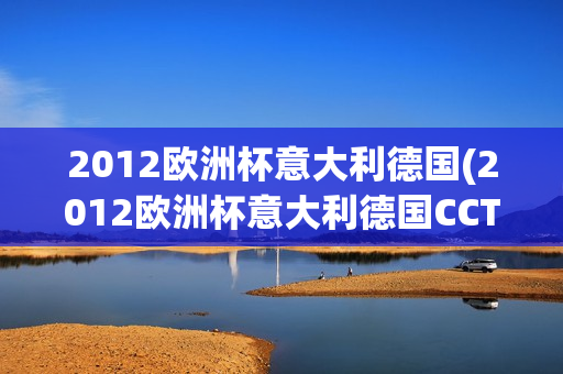 2012欧洲杯意大利德国(2012欧洲杯意大利德国CCTV5)