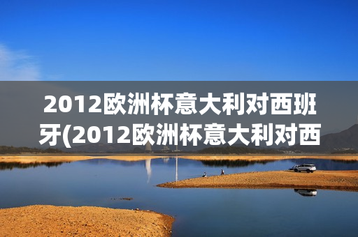 2012欧洲杯意大利对西班牙(2012欧洲杯意大利对西班牙小组赛录像)