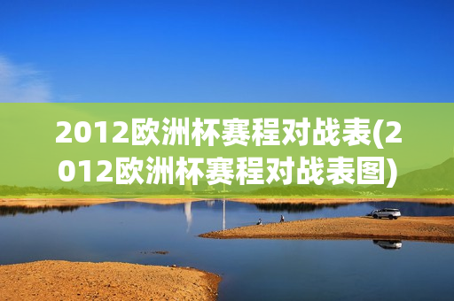 2012欧洲杯赛程对战表(2012欧洲杯赛程对战表图)