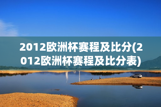 2012欧洲杯赛程及比分(2012欧洲杯赛程及比分表)