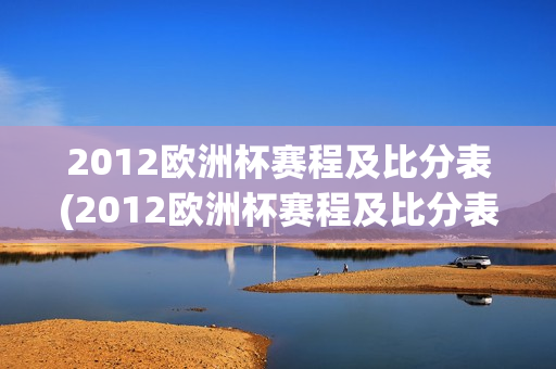 2012欧洲杯赛程及比分表(2012欧洲杯赛程及比分表格)