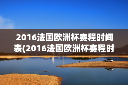 2016法国欧洲杯赛程时间表(2016法国欧洲杯赛程时间表格)