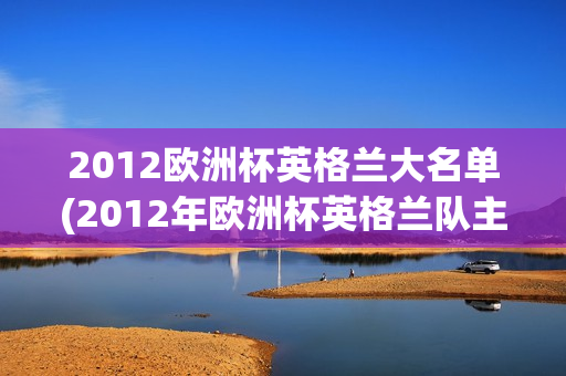 2012欧洲杯英格兰大名单(2012年欧洲杯英格兰队主力后卫)