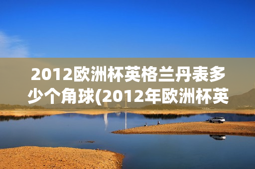 2012欧洲杯英格兰丹表多少个角球(2012年欧洲杯英格兰)