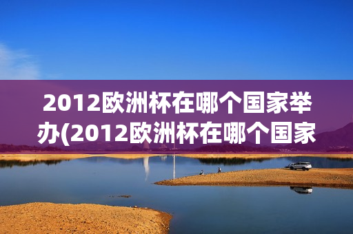 2012欧洲杯在哪个国家举办(2012欧洲杯在哪个国家举办的)