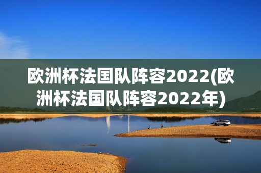 欧洲杯法国队阵容2022(欧洲杯法国队阵容2022年)