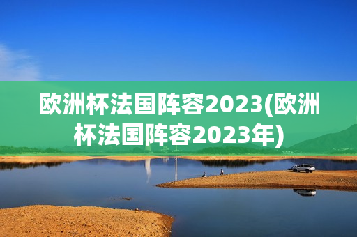 欧洲杯法国阵容2023(欧洲杯法国阵容2023年)