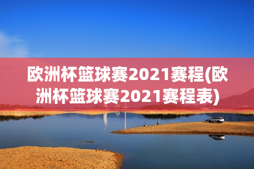 欧洲杯篮球赛2021赛程(欧洲杯篮球赛2021赛程表)