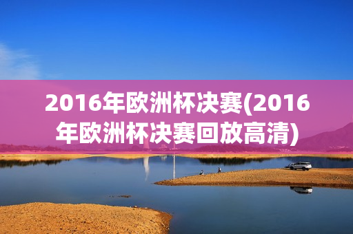 2016年欧洲杯决赛(2016年欧洲杯决赛回放高清)