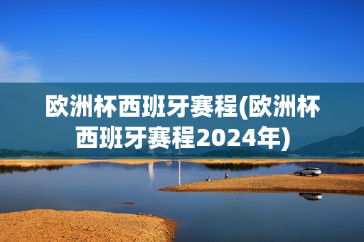 欧洲杯西班牙赛程(欧洲杯西班牙赛程2024年)