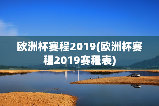 欧洲杯赛程2019(欧洲杯赛程2019赛程表)