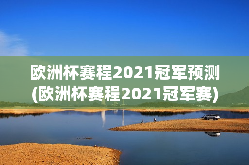 欧洲杯赛程2021冠军预测(欧洲杯赛程2021冠军赛)