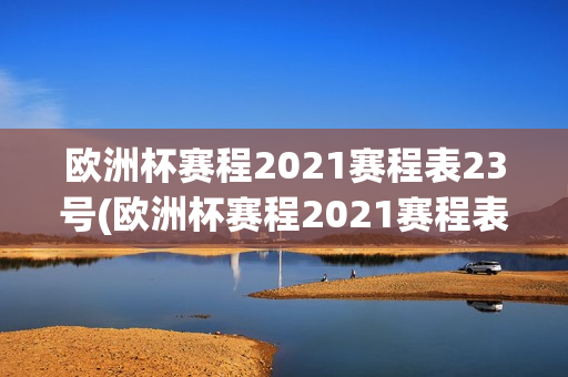 欧洲杯赛程2021赛程表23号(欧洲杯赛程2021赛程表23日)