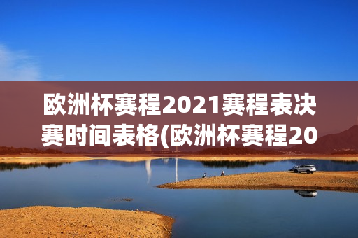 欧洲杯赛程2021赛程表决赛时间表格(欧洲杯赛程2021赛程表决赛时间表格图片)