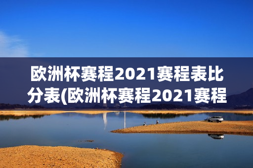 欧洲杯赛程2021赛程表比分表(欧洲杯赛程2021赛程表比分表格)