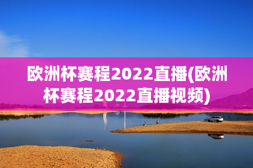 欧洲杯赛程2022直播(欧洲杯赛程2022直播视频)