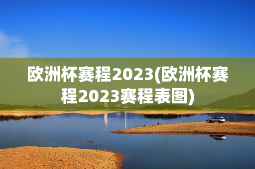 欧洲杯赛程2023(欧洲杯赛程2023赛程表图)