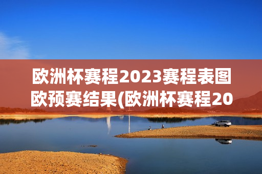 欧洲杯赛程2023赛程表图欧预赛结果(欧洲杯赛程2023赛程表图欧预赛结果)