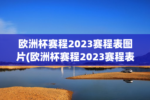 欧洲杯赛程2023赛程表图片(欧洲杯赛程2023赛程表图片大全)