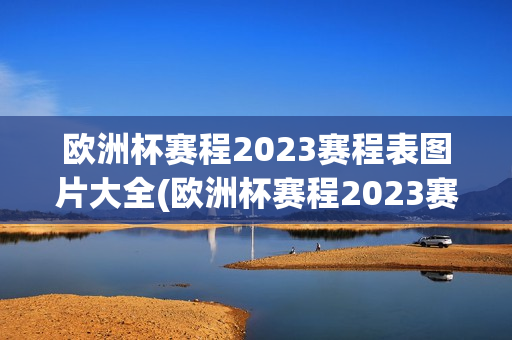 欧洲杯赛程2023赛程表图片大全(欧洲杯赛程2023赛程表图片大全集)