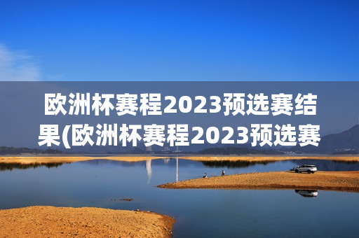 欧洲杯赛程2023预选赛结果(欧洲杯赛程2023预选赛结果如何)