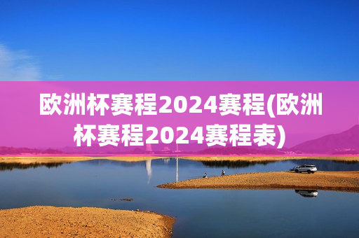 欧洲杯赛程2024赛程(欧洲杯赛程2024赛程表)