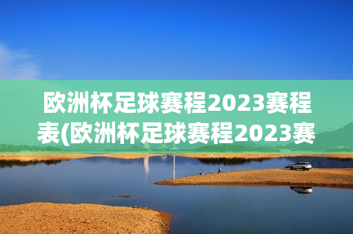 欧洲杯足球赛程2023赛程表(欧洲杯足球赛程2023赛程表格)