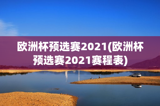 欧洲杯预选赛2021(欧洲杯预选赛2021赛程表)