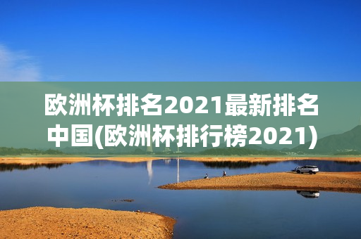 欧洲杯排名2021最新排名中国(欧洲杯排行榜2021)