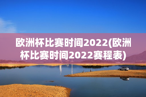 欧洲杯比赛时间2022(欧洲杯比赛时间2022赛程表)