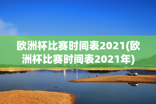 欧洲杯比赛时间表2021(欧洲杯比赛时间表2021年)