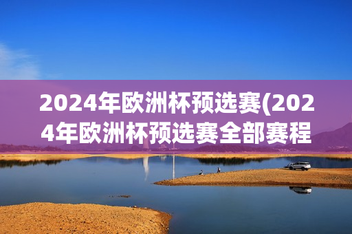 2024年欧洲杯预选赛(2024年欧洲杯预选赛全部赛程)