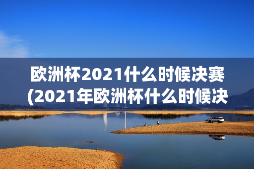 欧洲杯2021什么时候决赛(2021年欧洲杯什么时候决赛)