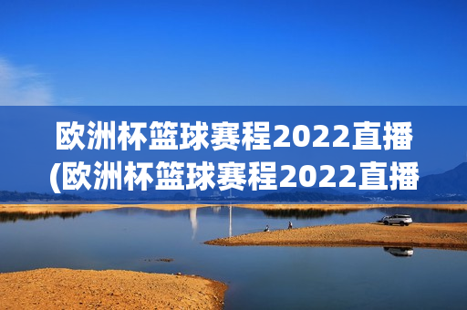 欧洲杯篮球赛程2022直播(欧洲杯篮球赛程2022直播视频)