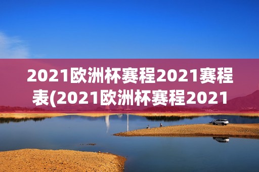 2021欧洲杯赛程2021赛程表(2021欧洲杯赛程2021总赛程表)