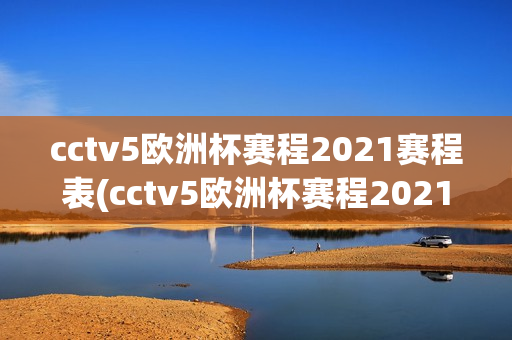 cctv5欧洲杯赛程2021赛程表(cctv5欧洲杯赛程2021回放)