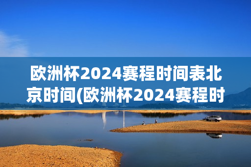 欧洲杯2024赛程时间表北京时间(欧洲杯2024赛程时间表北京时间太夜了了)