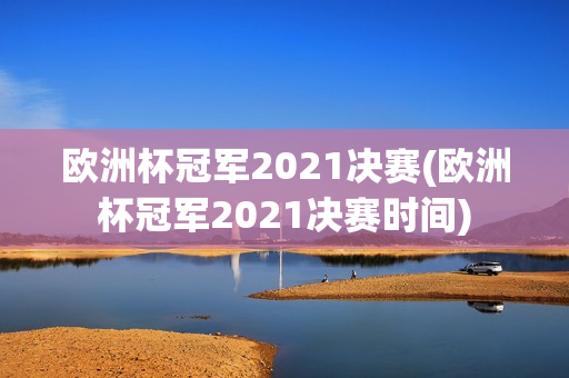 欧洲杯冠军2021决赛(欧洲杯冠军2021决赛时间)